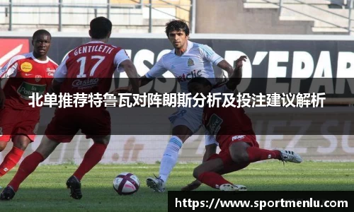 北单推荐特鲁瓦对阵朗斯分析及投注建议解析